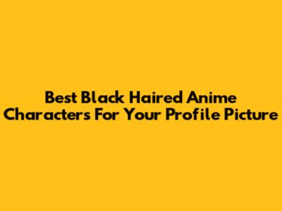 Best Black Haired Anime Characters For Your Profile Picture