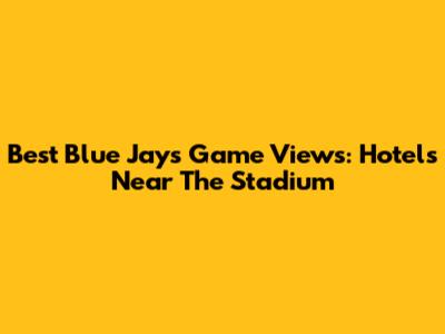 Best Blue Jays Game Views: Hotels Near The Stadium