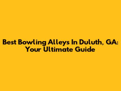 Best Bowling Alleys In Duluth, GA: Your Ultimate Guide