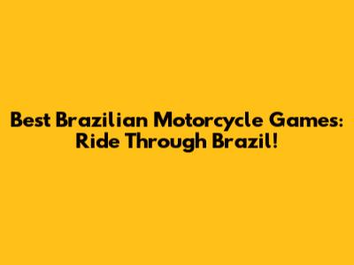 Best Brazilian Motorcycle Games: Ride Through Brazil!