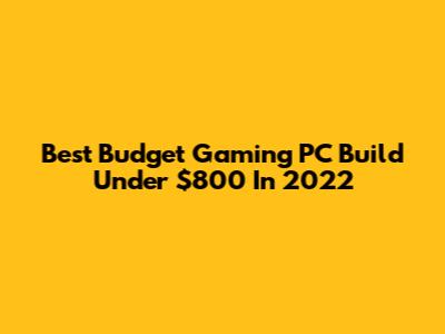 Best Budget Gaming PC Build Under $800 In 2022