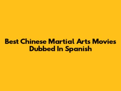 Best Chinese Martial Arts Movies Dubbed In Spanish