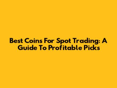 Best Coins For Spot Trading: A Guide To Profitable Picks