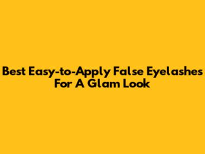 Best Easy-to-Apply False Eyelashes For A Glam Look