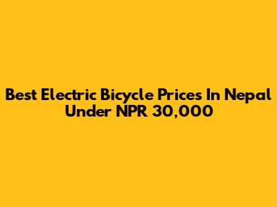 Best Electric Bicycle Prices In Nepal Under NPR 30,000