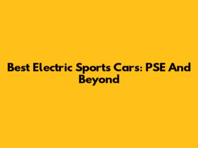 Best Electric Sports Cars: PSE And Beyond