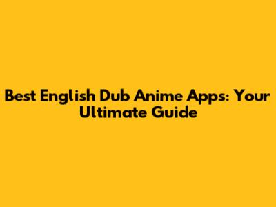 Best English Dub Anime Apps: Your Ultimate Guide