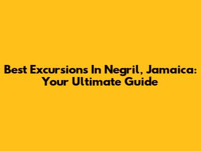 Best Excursions In Negril, Jamaica: Your Ultimate Guide