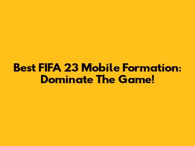 Best FIFA 23 Mobile Formation: Dominate The Game!