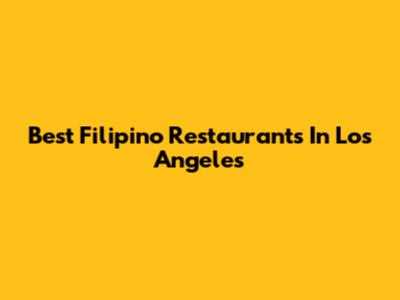 Best Filipino Restaurants In Los Angeles