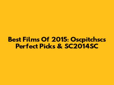 Best Films Of 2015: Oscpitchsc's Perfect Picks & SC2014SC