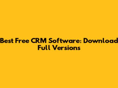 Best Free CRM Software: Download Full Versions