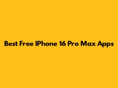 Best Free IPhone 16 Pro Max Apps