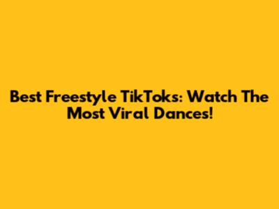 Best Freestyle TikToks: Watch The Most Viral Dances!