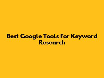 Best Google Tools For Keyword Research