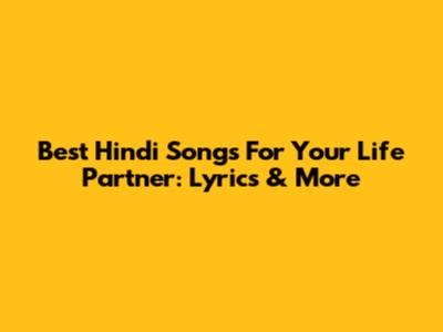 Best Hindi Songs For Your Life Partner: Lyrics & More