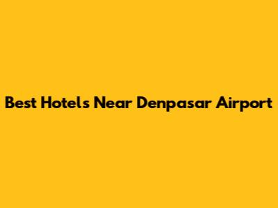 Best Hotels Near Denpasar Airport