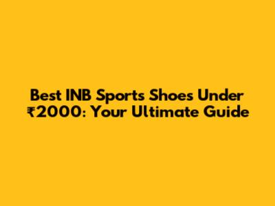 Best INB Sports Shoes Under ₹2000: Your Ultimate Guide