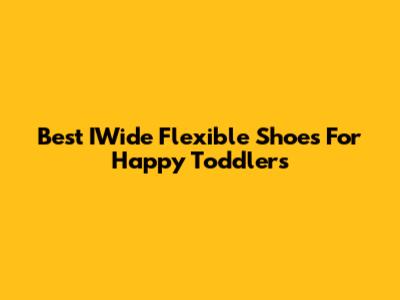 Best IWide Flexible Shoes For Happy Toddlers