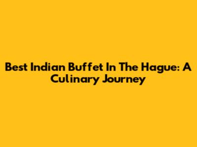 Best Indian Buffet In The Hague: A Culinary Journey