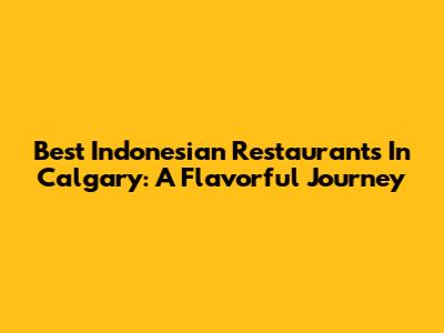Best Indonesian Restaurants In Calgary: A Flavorful Journey
