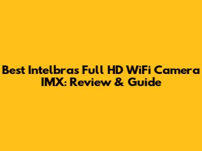 Best Intelbras Full HD WiFi Camera IMX: Review & Guide