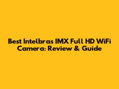 Best Intelbras IMX Full HD WiFi Camera: Review & Guide