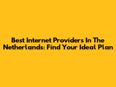 Best Internet Providers In The Netherlands: Find Your Ideal Plan