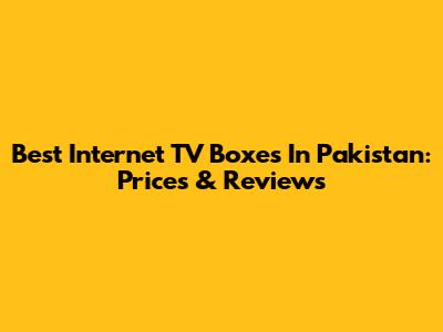 Best Internet TV Boxes In Pakistan: Prices & Reviews