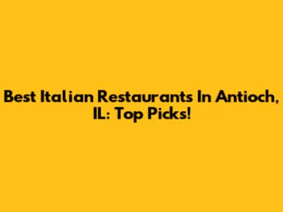 Best Italian Restaurants In Antioch, IL: Top Picks!