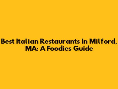 Best Italian Restaurants In Milford, MA: A Foodie's Guide