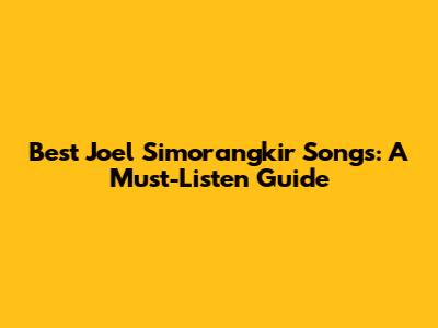 Best Joel Simorangkir Songs: A Must-Listen Guide
