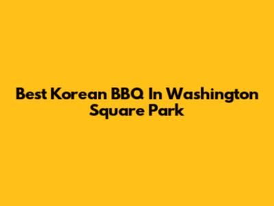 Best Korean BBQ In Washington Square Park