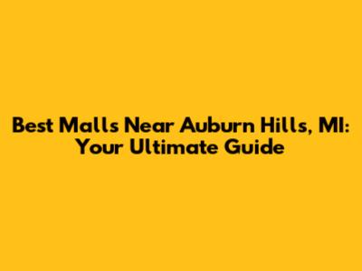 Best Malls Near Auburn Hills, MI: Your Ultimate Guide