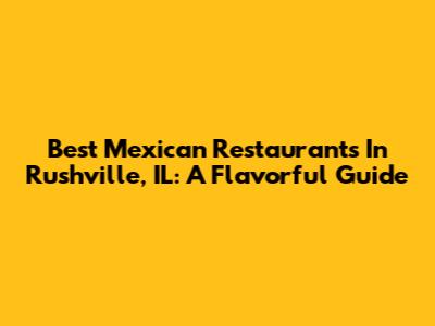 Best Mexican Restaurants In Rushville, IL: A Flavorful Guide