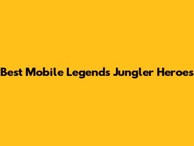 Best Mobile Legends Jungler Heroes