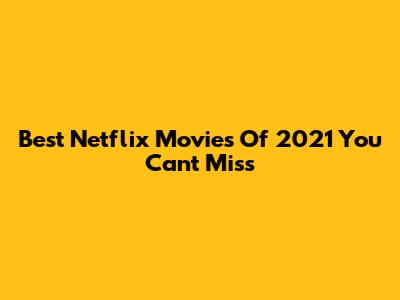 Best Netflix Movies Of 2021 You Can't Miss