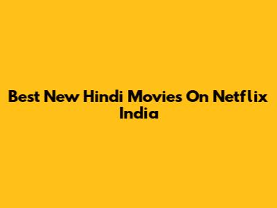 Best New Hindi Movies On Netflix India