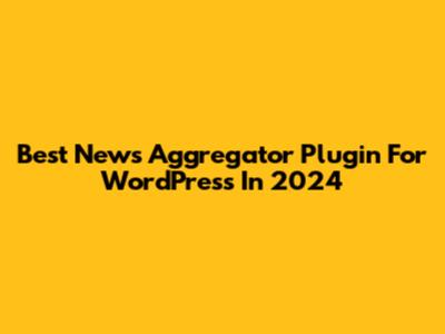Best News Aggregator Plugin For WordPress In 2024
