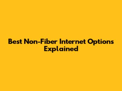 Best Non-Fiber Internet Options Explained