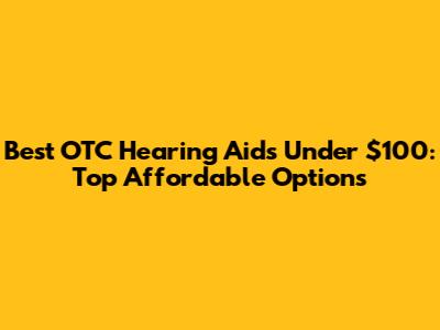 Best OTC Hearing Aids Under $100: Top Affordable Options