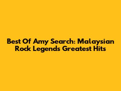 Best Of Amy Search: Malaysian Rock Legend's Greatest Hits