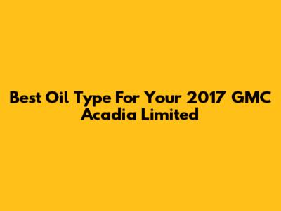 Best Oil Type For Your 2017 GMC Acadia Limited