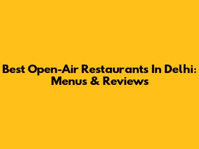 Best Open-Air Restaurants In Delhi: Menus & Reviews