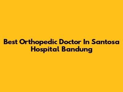 Best Orthopedic Doctor In Santosa Hospital Bandung