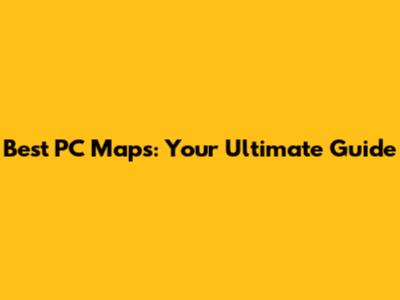 Best PC Maps: Your Ultimate Guide
