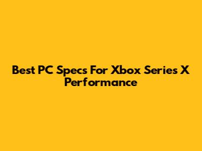 Best PC Specs For Xbox Series X Performance