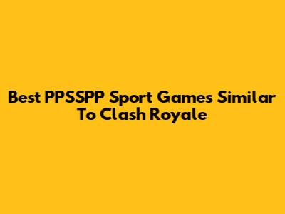 Best PPSSPP Sport Games Similar To Clash Royale
