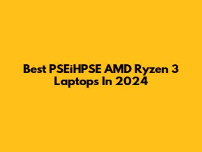 Best PSEiHPSE AMD Ryzen 3 Laptops In 2024