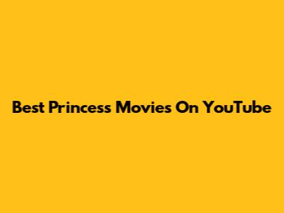 Best Princess Movies On YouTube